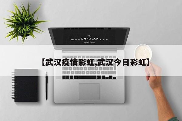 【武汉疫情彩虹,武汉今日彩虹】