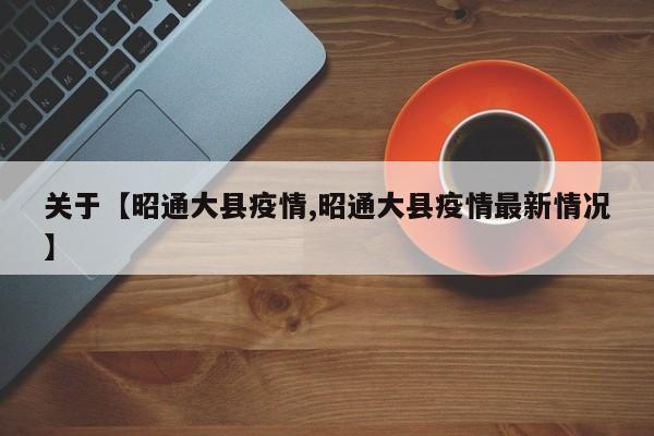 关于【昭通大县疫情,昭通大县疫情最新情况】