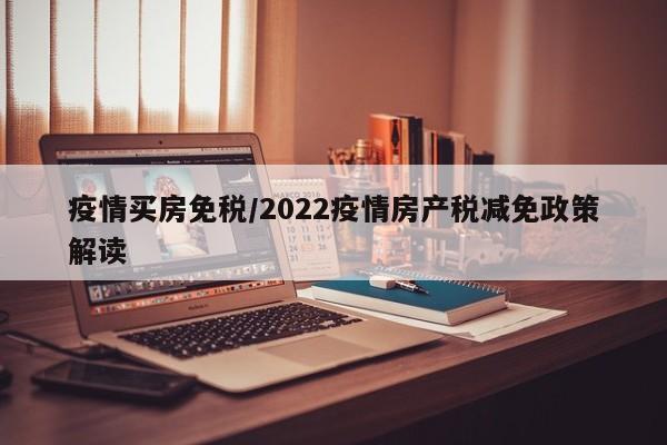 疫情买房免税/2022疫情房产税减免政策解读