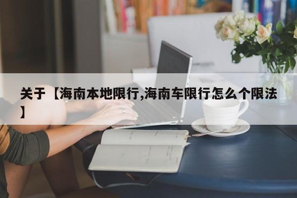关于【海南本地限行,海南车限行怎么个限法】