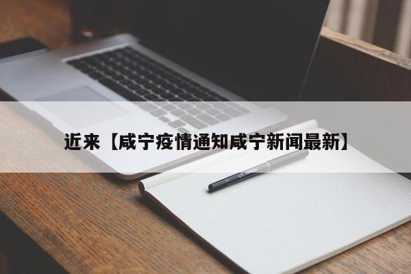 近来【咸宁疫情通知咸宁新闻最新】
