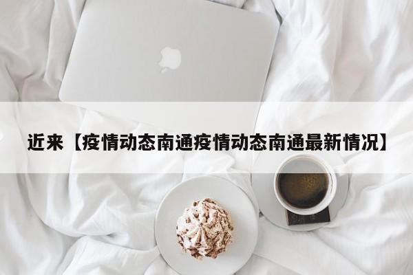 近来【疫情动态南通疫情动态南通最新情况】