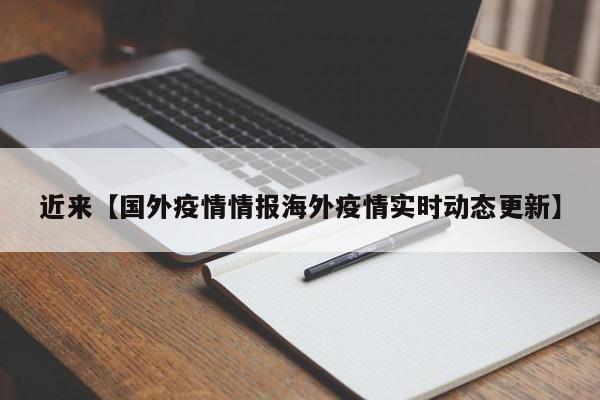 近来【国外疫情情报海外疫情实时动态更新】