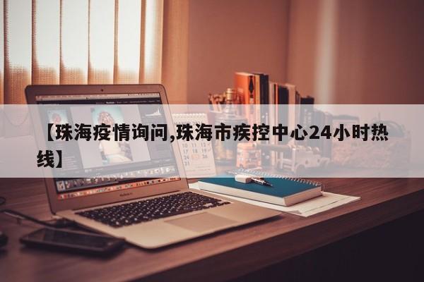 【珠海疫情询问,珠海市疾控中心24小时热线】