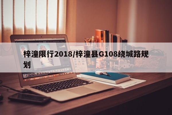 梓潼限行2018/梓潼县G108绕城路规划