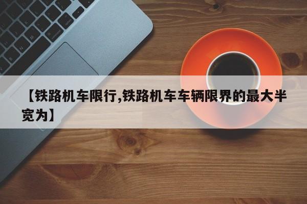 【铁路机车限行,铁路机车车辆限界的最大半宽为】