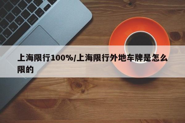 上海限行100%/上海限行外地车牌是怎么限的