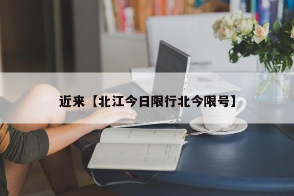 近来【北江今日限行北今限号】