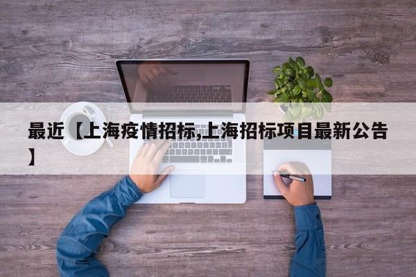最近【上海疫情招标,上海招标项目最新公告】
