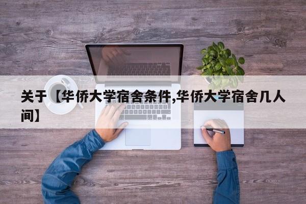 关于【华侨大学宿舍条件,华侨大学宿舍几人间】