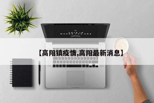 【高阳镇疫情,高阳最新消息】
