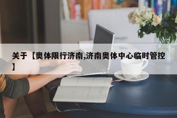 关于【奥体限行济南,济南奥体中心临时管控】