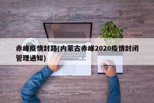 赤峰疫情封路(内蒙古赤峰2020疫情封闭管理通知)