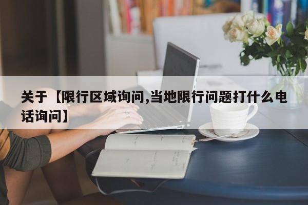 关于【限行区域询问,当地限行问题打什么电话询问】