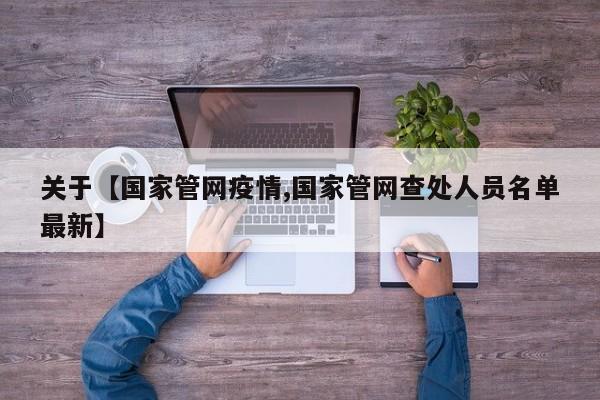 关于【国家管网疫情,国家管网查处人员名单最新】