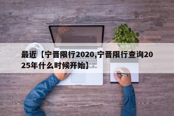 最近【宁晋限行2020,宁晋限行查询2025年什么时候开始】