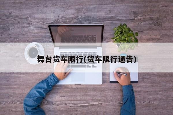 舞台货车限行(货车限行通告)