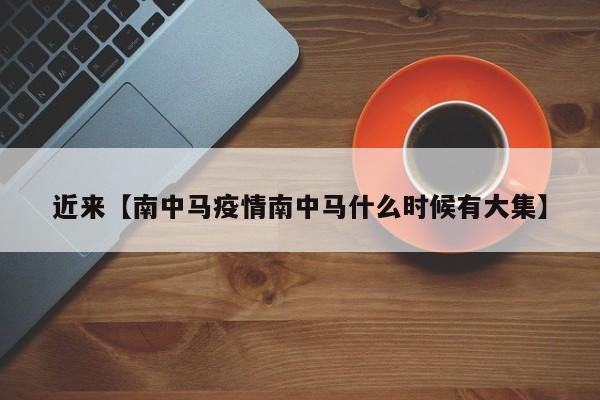 近来【南中马疫情南中马什么时候有大集】
