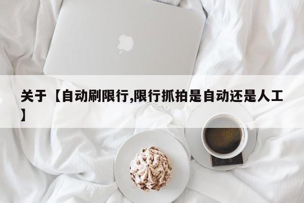 关于【自动刷限行,限行抓拍是自动还是人工】