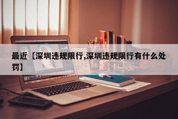 最近【深圳违规限行,深圳违规限行有什么处罚】