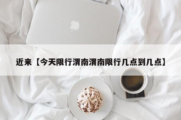 近来【今天限行渭南渭南限行几点到几点】