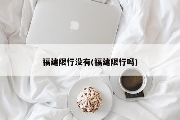 福建限行没有(福建限行吗)
