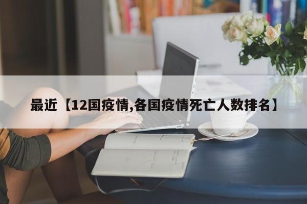 最近【12国疫情,各国疫情死亡人数排名】