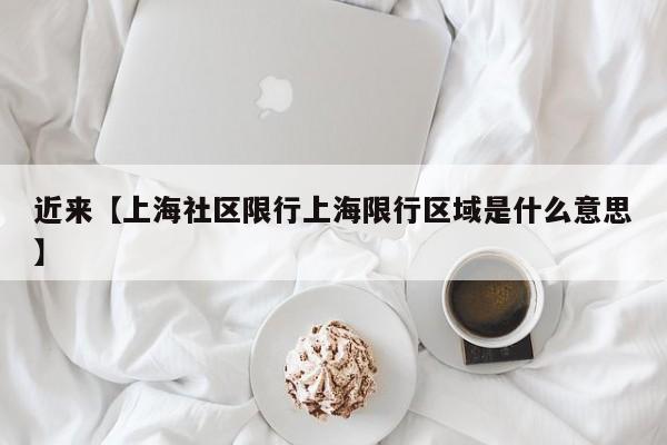 近来【上海社区限行上海限行区域是什么意思】