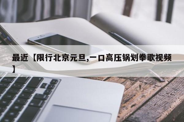 最近【限行北京元旦,一口高压锅划拳歌视频】