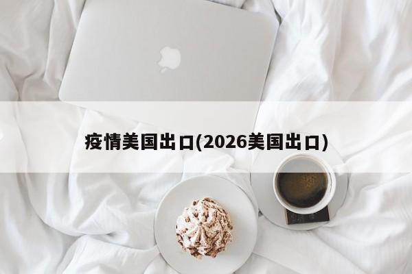疫情美国出口(2026美国出口)