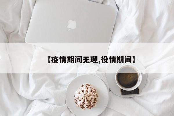 【疫情期间无理,役情期间】