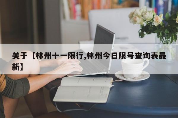 关于【林州十一限行,林州今日限号查询表最新】