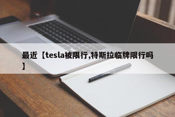 最近【tesla被限行,特斯拉临牌限行吗】