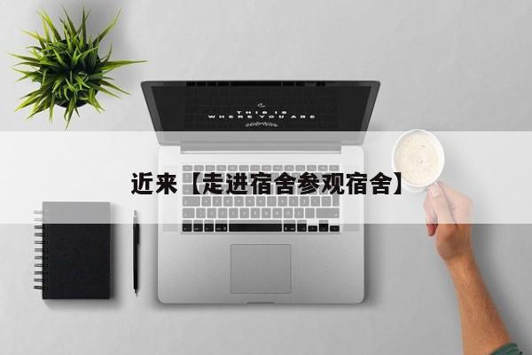 近来【走进宿舍参观宿舍】