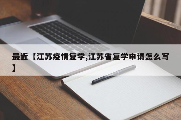 最近【江苏疫情复学,江苏省复学申请怎么写】