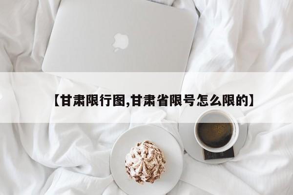 【甘肃限行图,甘肃省限号怎么限的】