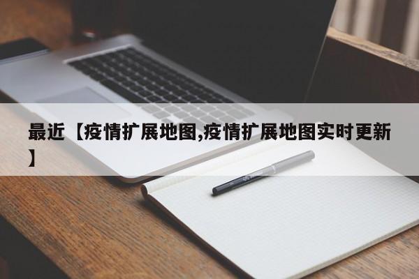 最近【疫情扩展地图,疫情扩展地图实时更新】