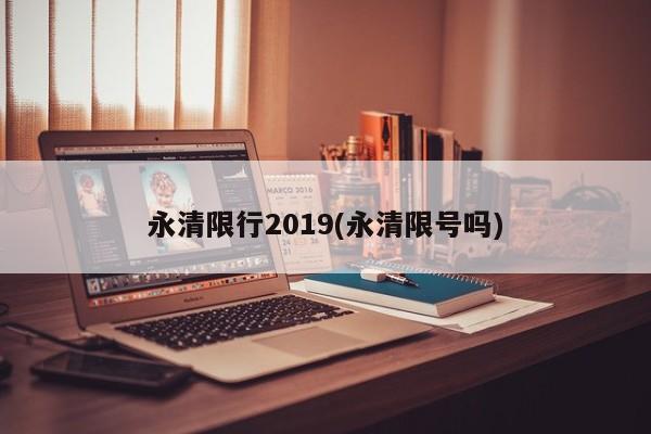 永清限行2019(永清限号吗)