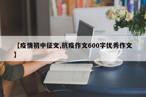 【疫情初中征文,抗疫作文600字优秀作文】
