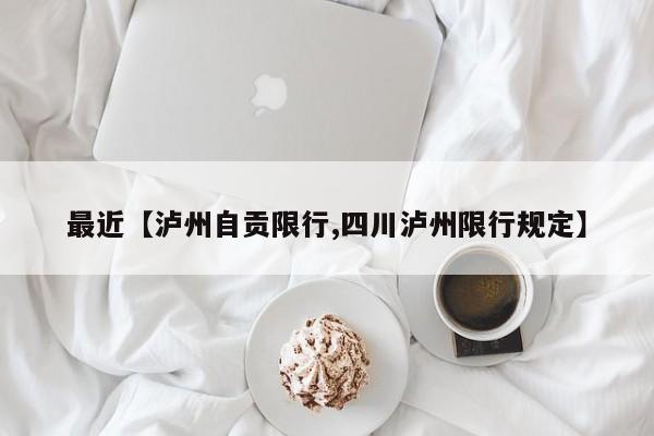 最近【泸州自贡限行,四川泸州限行规定】