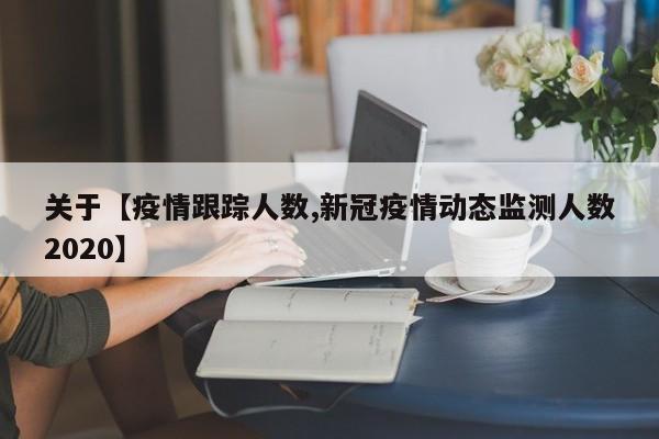 关于【疫情跟踪人数,新冠疫情动态监测人数2020】