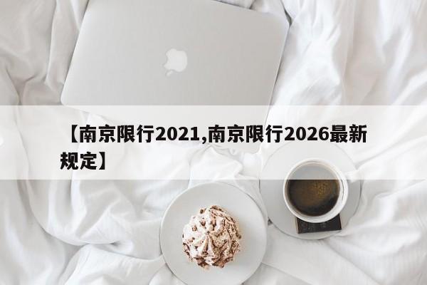 【南京限行2021,南京限行2026最新规定】
