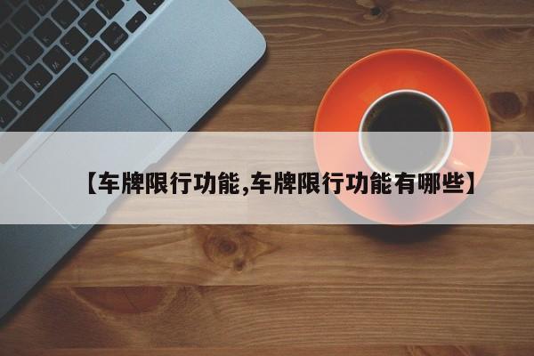 【车牌限行功能,车牌限行功能有哪些】