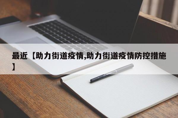 最近【助力街道疫情,助力街道疫情防控措施】