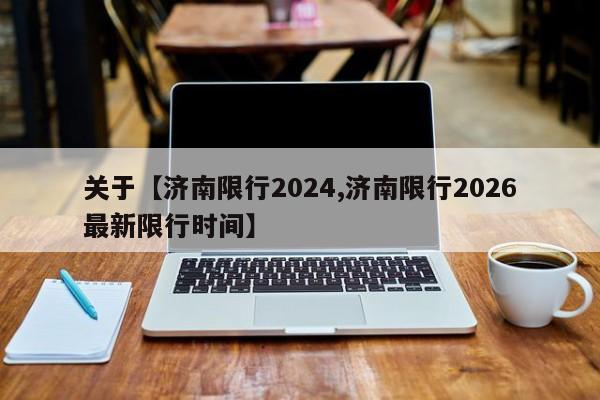 关于【济南限行2024,济南限行2026最新限行时间】