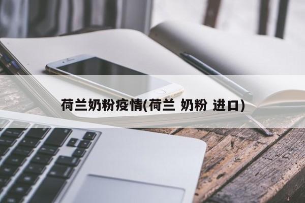 荷兰奶粉疫情(荷兰 奶粉 进口)