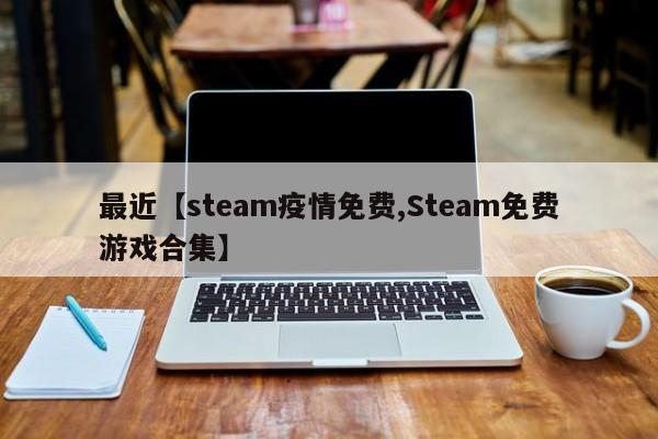 最近【steam疫情免费,Steam免费游戏合集】