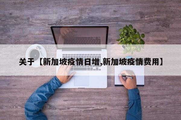 关于【新加坡疫情日增,新加坡疫情费用】