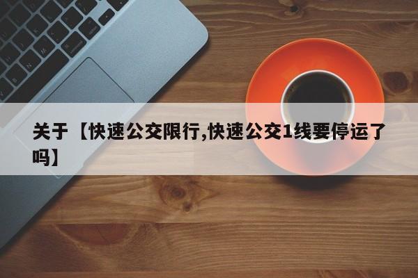关于【快速公交限行,快速公交1线要停运了吗】