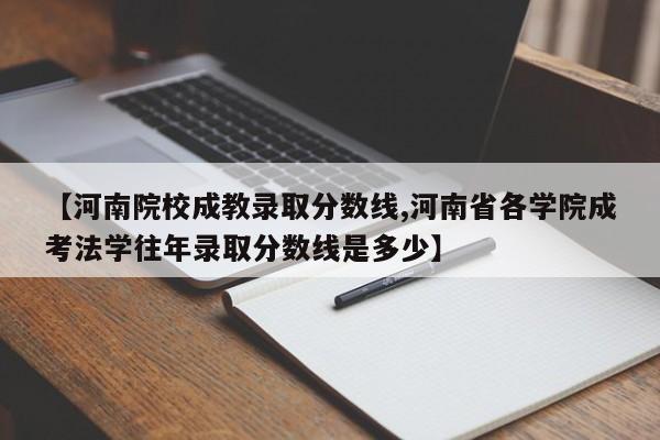【河南院校成教录取分数线,河南省各学院成考法学往年录取分数线是多少】